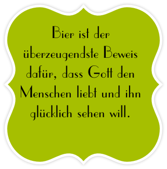 Bier ist der überzeugendste Beweis dafür, dass Gott den Menschen liebt und ihn glücklich sehen will.

